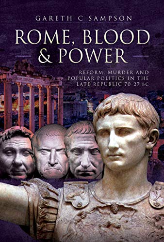 Rome, Blood and Power: Reform, Murder and Popular Politics in the Late Republic 70-27 BC Rome, Blood and Power: Reform, Murder and Popular Politics in the Late Republic 70-27 BC