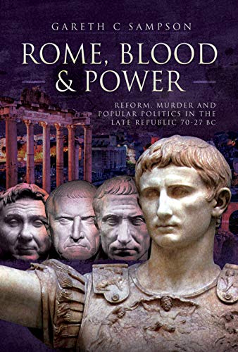 Rome, Blood and Power: Reform, Murder and Popular Politics in the Late Republic 70-27 BC