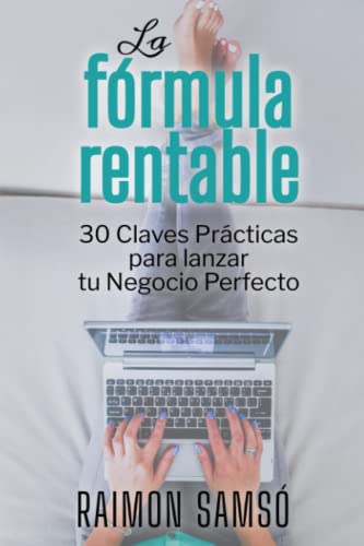 La Fórmula Rentable: 30 Claves Prácticas para Lanzar tu Negocio Perfecto (Libertad Financiera)