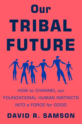 Our Tribal Future: How to Channel Our Foundational Human Instincts into a Force for Good