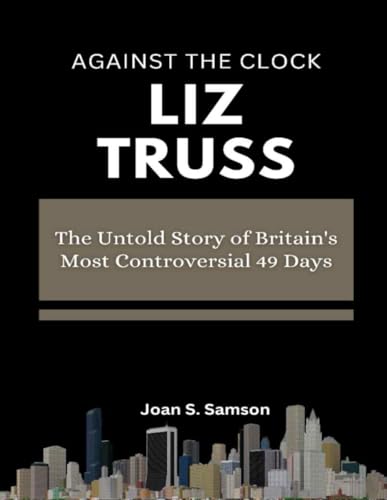 Against the Clock: Liz Truss: The Untold Story of Britain's Most Controversial 49 Days von Independently published