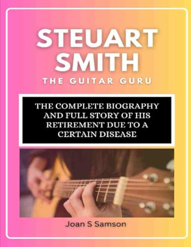 Steuart Smith: The Guitar Guru: The Complete biography and full story of his retirement due to a certain disease von Independently published