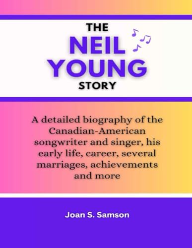 The Neil Young Story: A detailed biography of the Canadian-American songwriter and singer, his early life, career, several marriages, achievements and more von Independently published