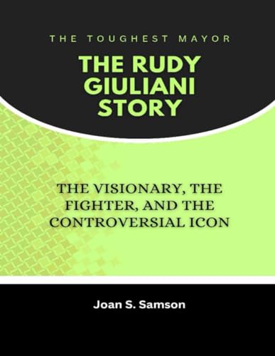 The Toughest Mayor: The Rudy Giuliani Story: The Visionary, the Fighter, and the Controversial Icon von Independently published