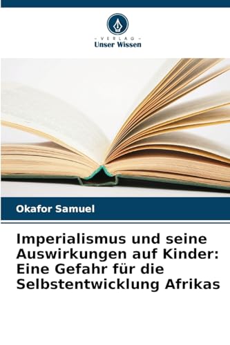 Imperialismus und seine Auswirkungen auf Kinder: Eine Gefahr für die Selbstentwicklung Afrikas von Verlag Unser Wissen