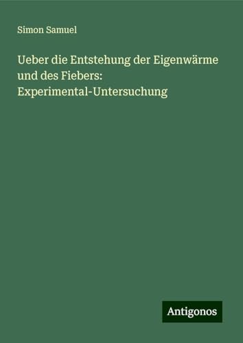 Ueber die Entstehung der Eigenwärme und des Fiebers: Experimental-Untersuchung von Antigonos Verlag