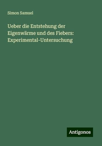 Ueber die Entstehung der Eigenwärme und des Fiebers: Experimental-Untersuchung von Antigonos Verlag