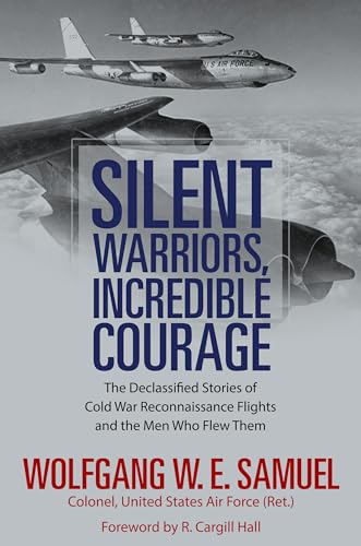Silent Warriors, Incredible Courage: The Declassified Stories of Cold War Reconnaissance Flights and the Men Who Flew Them