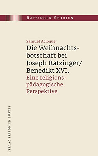 Die Weihnachtsbotschaft bei Joseph Ratzinger/Benedikt XVI.: Eine religionspädagogische Perspektive (Ratzinger-Studien)
