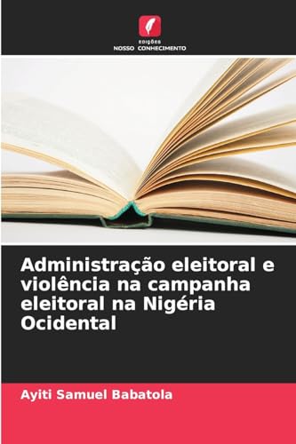 Administração eleitoral e violência na campanha eleitoral na Nigéria Ocidental von Edições Nosso Conhecimento