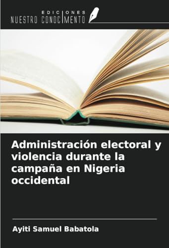 Administración electoral y violencia durante la campaña en Nigeria occidental von Ediciones Nuestro Conocimiento