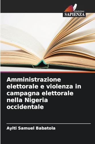 Amministrazione elettorale e violenza in campagna elettorale nella Nigeria occidentale von Edizioni Sapienza