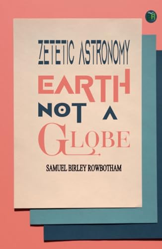 Zetetic Astronomy, Earth Not a Globe von Zinc Read