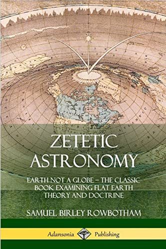 Zetetic Astronomy: Earth Not a Globe – The Classic Book Examining Flat Earth Theory and Doctrine von Lulu.com