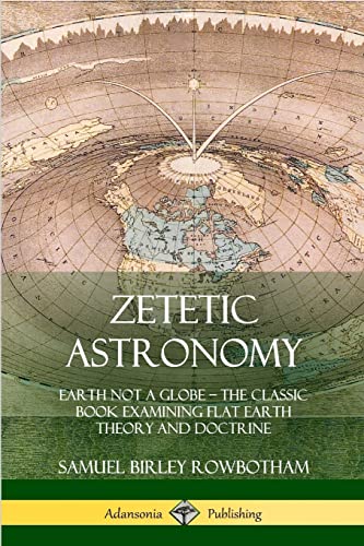 Zetetic Astronomy: Earth Not a Globe – The Classic Book Examining Flat Earth Theory and Doctrine
