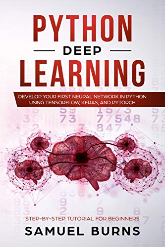 Python Deep learning: Develop your first Neural Network in Python Using TensorFlow, Keras, and PyTorch (Step-by-Step Tutorial for Beginners, Band 1) von Independently Published