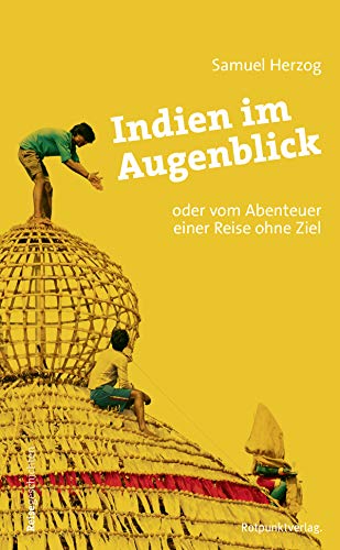 Indien im Augenblick: Oder vom Abenteuer einer Reise ohne Ziel (Reisegeschichten im Rotpunktverlag)