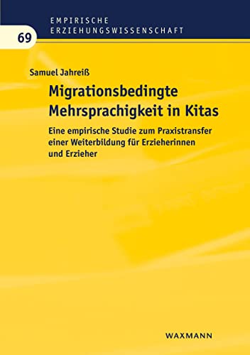 Migrationsbedingte Mehrsprachigkeit in Kitas: Eine empirische Studie zum Praxistransfer einer Weiterbildung für Erzieherinnen und Erzieher (Empirische Erziehungswissenschaft)