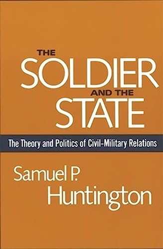 Soldier and the State: The Theory and Politics of Civil-Military Relations. (Belknap Press S)