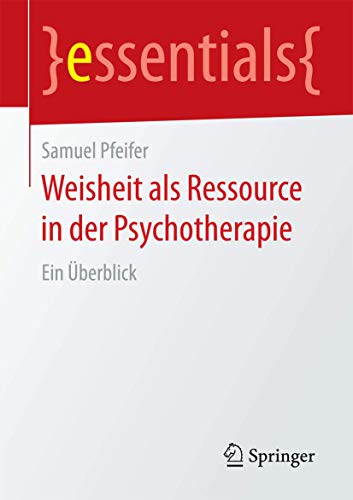 Weisheit als Ressource in der Psychotherapie: Ein Überblick (essentials) von Springer