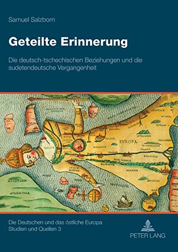 Geteilte Erinnerung: Die deutsch-tschechischen Beziehungen und die sudetendeutsche Vergangenheit (Die Deutschen und das östliche Europa. Studien und Quellen, Band 3)