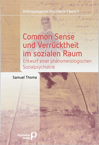 Common Sense und Verrücktheit im sozialen Raum: Entwurf einer phänomenologischen Sozialpsychiatrie (Anthropologische Psychiatrie) von Psychiatrie-Verlag GmbH