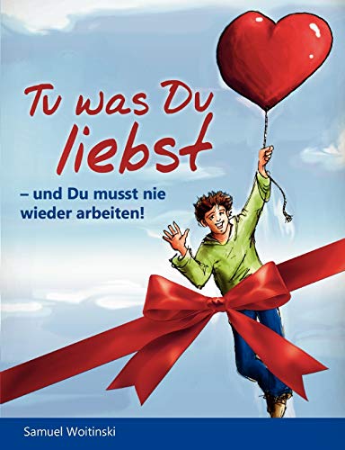 Tu was Du liebst - und Du musst nie wieder arbeiten! (Geschenk Edition)