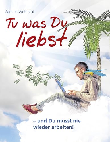 Tu was Du liebst - und Du musst nie wieder arbeiten!: - Trau Dich Geld zu nehmen von Books on Demand GmbH