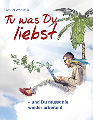 Tu was Du liebst - und Du musst nie wieder arbeiten!: - Trau Dich Geld zu nehmen