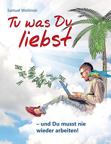 Tu was Du liebst - und Du musst nie wieder arbeiten! von Books on Demand GmbH