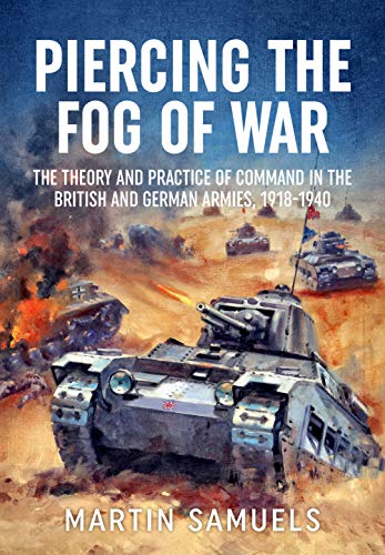Piercing the Fog of War: The Theory and Practice of Command in the British and German Armies, 1918-1940 (Wolverhampton Military Studies)