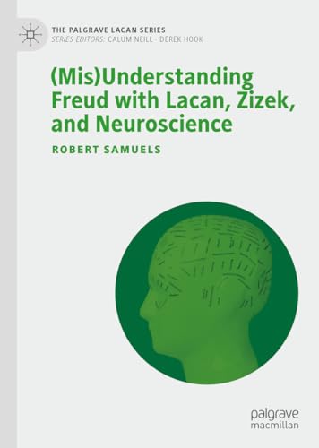 (Mis)Understanding Freud with Lacan, Zizek, and Neuroscience (The Palgrave Lacan Series)