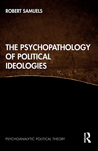 The Psychopathology of Political Ideologies (Psychoanalytic Political Theory)