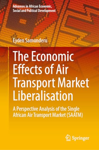 The Economic Effects of Air Transport Market Liberalisation: A Perspective Analysis of the Single African Air Transport Market (SAATM) (Advances in African Economic, Social and Political Development) von Springer
