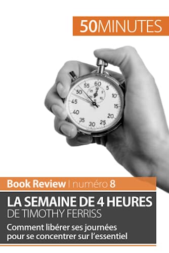 La semaine de 4 heures de Timothy Ferriss: Comment libérer ses journées pour se concentrer sur l’essentiel (Book Review, Band 8)