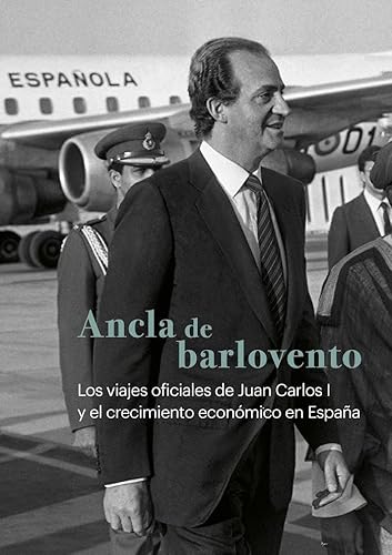 Ancla de barlovento: Los viajes oficiales de Juan Carlos I y el crecimiento económico de España Ancla de barlovento: Los viajes oficiales de Juan Carlos I y el crecimiento económico de España von El Viso