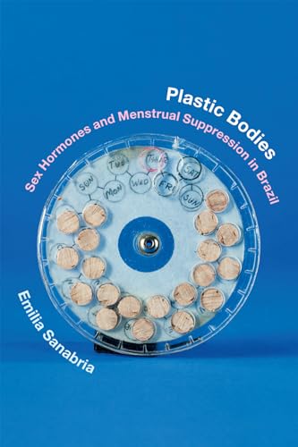 Plastic Bodies: Sex Hormones and Menstrual Suppression in Brazil (Experimental Futures: Technological Lives, Scientific Arts, Anthropological Voices)