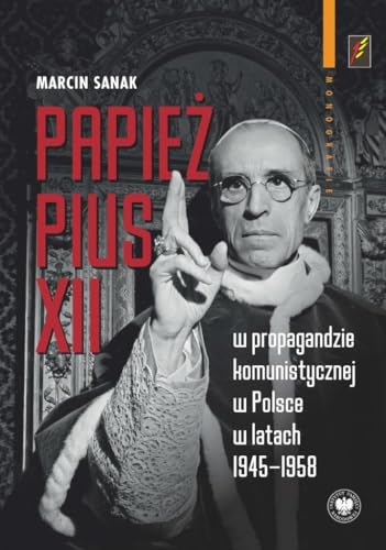 Papież Pius XII w propagandzie komunistycznej w Polsce w latach 1945-1958 Papież Pius XII w propagandzie komunistycznej w Polsce w latach 1945-1958 von IPN