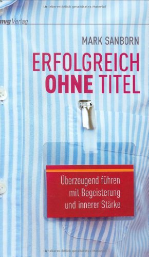 Erfolgreich ohne Titel: Überzeugend führen mit Begeisterung und innerer Stärke