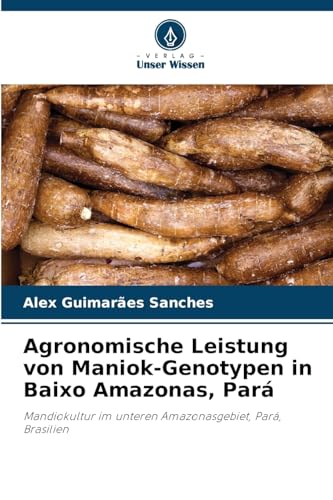Agronomische Leistung von Maniok-Genotypen in Baixo Amazonas, Pará: Mandiokultur im unteren Amazonasgebiet, Pará, Brasilien von Verlag Unser Wissen