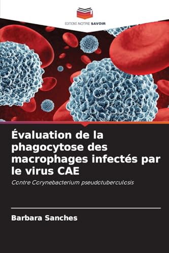 Évaluation de la phagocytose des macrophages infectés par le virus CAE: Contre Corynebacterium pseudotuberculosis von Editions Notre Savoir