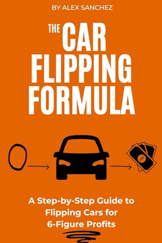 The Car Flipping Formula: A Step-by-Step Guide to Flipping Cars for 6-Figure Profits von Independently published