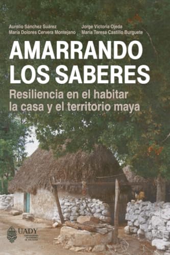 Amarrando los saberes: Resiliencia en el habitar la casa y el territorio maya von Universidad Autónoma de Yucatán