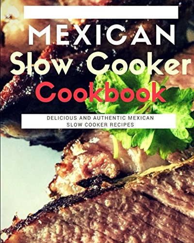 Mexican Slow Cooker Cookbook: Delicious And Authentic Mexican Slow Cooker Recipes (Mexican Cooking, Band 1) von Independently published