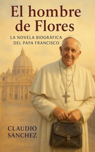 El hombre de Flores: La novela biográfica del Papa Francisco von Claudio Sanchez