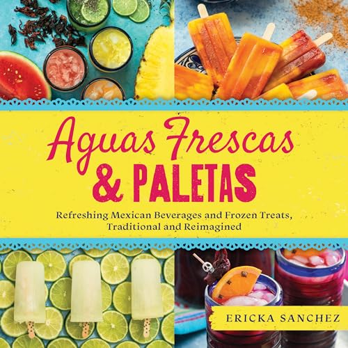 Aguas Frescas & Paletas: Refreshing Mexican Drinks and Frozen Treats, Traditional and Reimagined von Familius