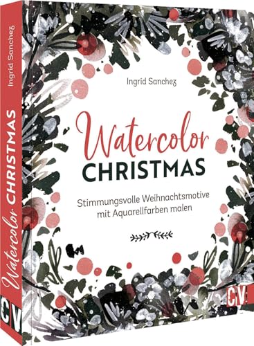 Aquarellmalerei – Watercolor Christmas: Stimmungsvolle Weihnachtsmotive mit Aquarellfarben malen mit anschaulichen Step-by-Step Anleitungen von Christophorus Verlag