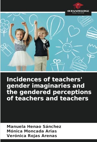 Incidences of teachers' gender imaginaries and the gendered perceptions of teachers and teachers von Our Knowledge Publishing