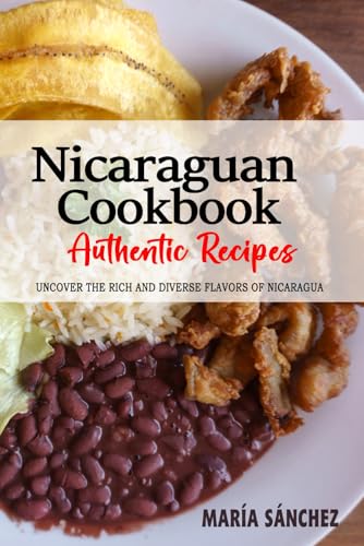 Nicaraguan Cookbook - Uncover the Rich and Diverse Flavors of Nicaragua: The Collection of Traditional and Authentic Nicaraguan Recipes Passed Down from Generations von Independently published