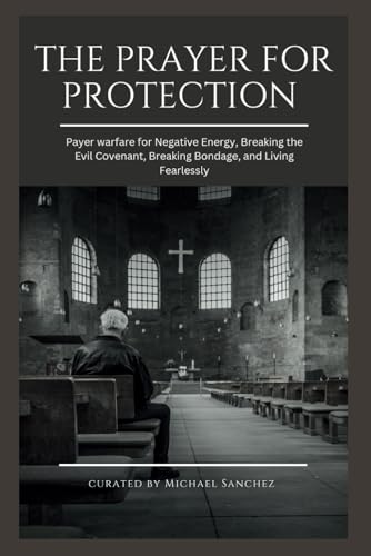 THE PRAYER FOR PROTECTION: Payer warfare for Negative Energy, Breaking the Evil Covenant, Breaking Bondage, and Living Fearlessly von Independently published